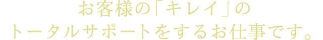 お客様の「キレイ」のトータルサポートをするお仕事です。